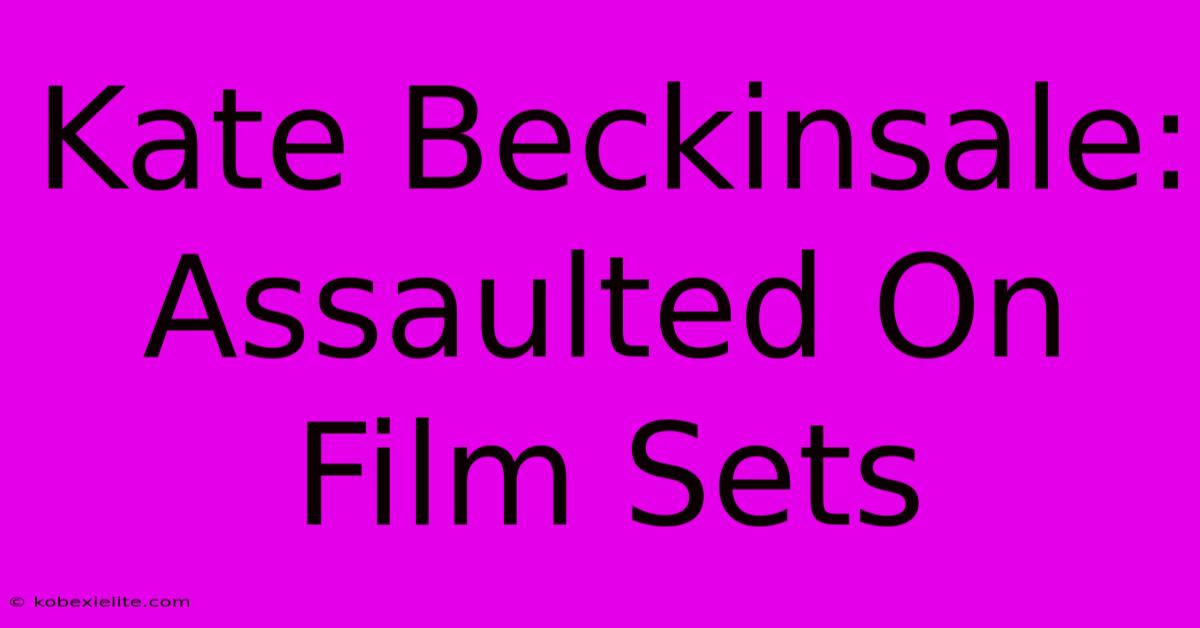 Kate Beckinsale: Assaulted On Film Sets