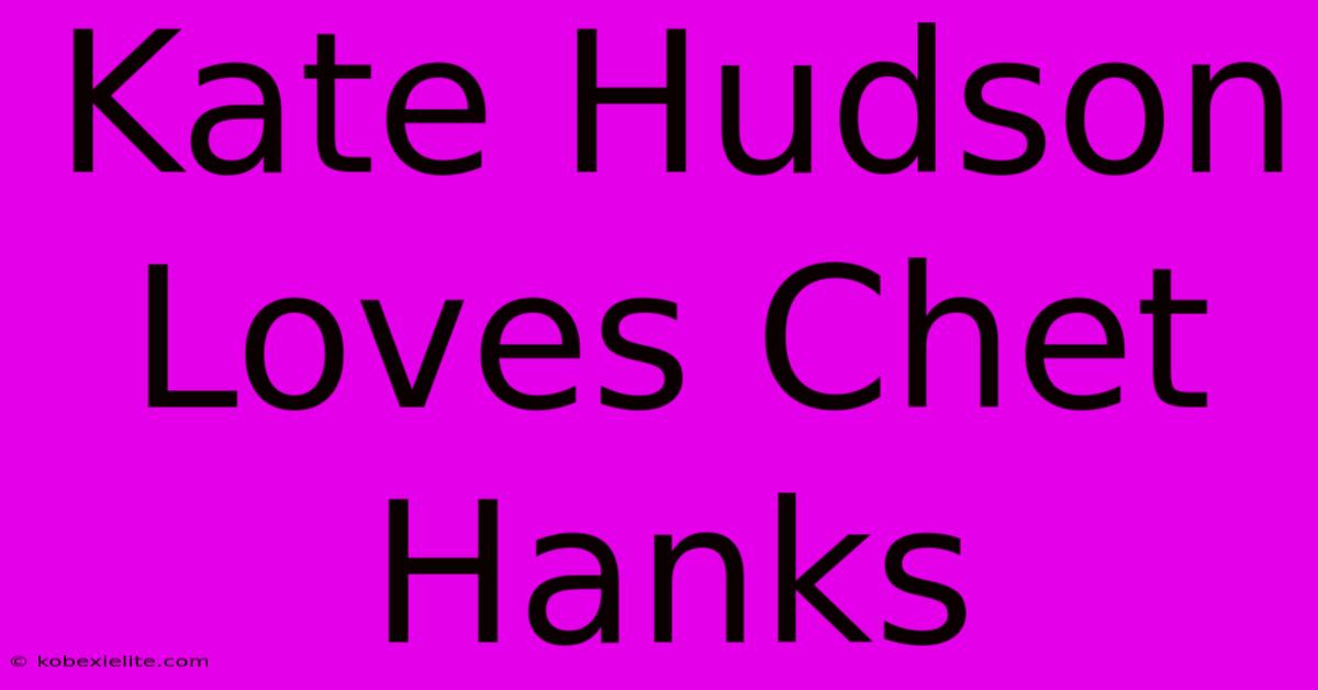 Kate Hudson Loves Chet Hanks