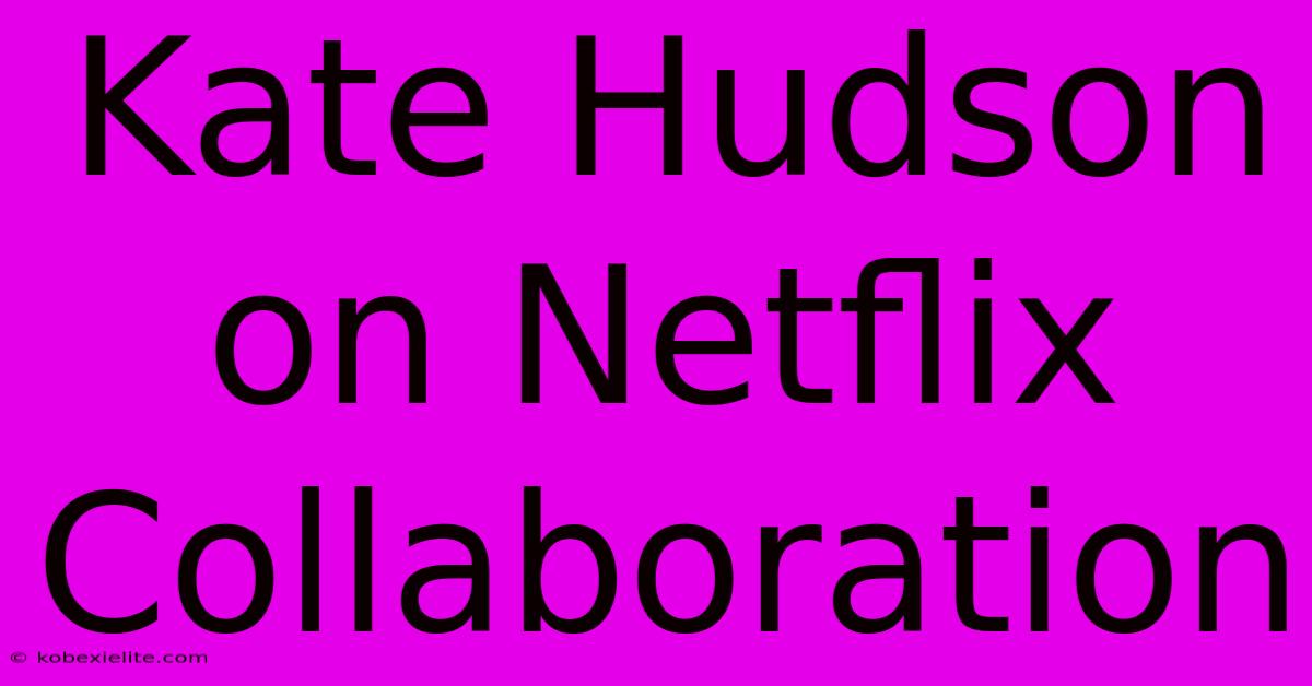 Kate Hudson On Netflix Collaboration