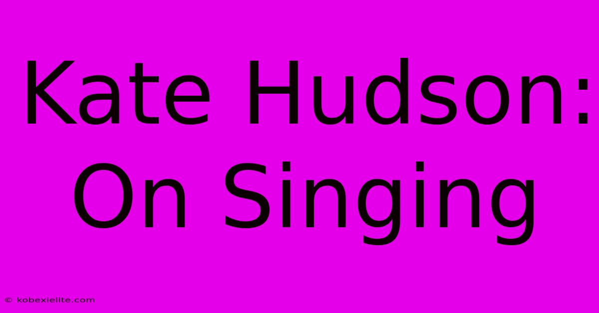 Kate Hudson: On Singing