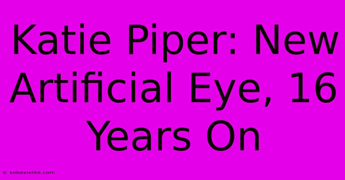 Katie Piper: New Artificial Eye, 16 Years On