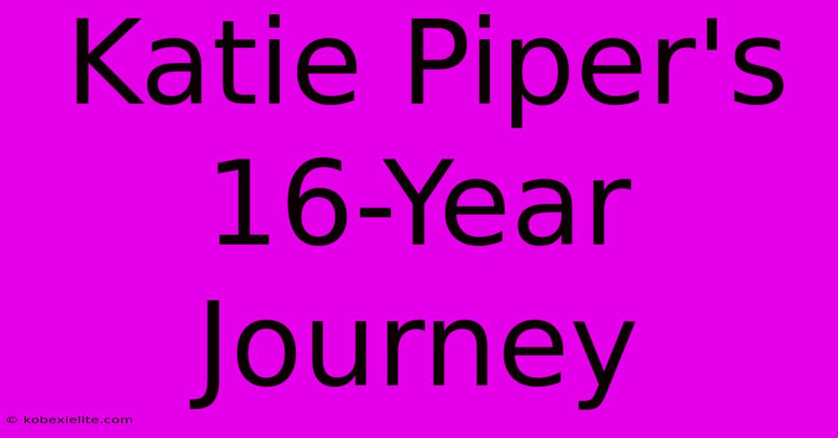 Katie Piper's 16-Year Journey