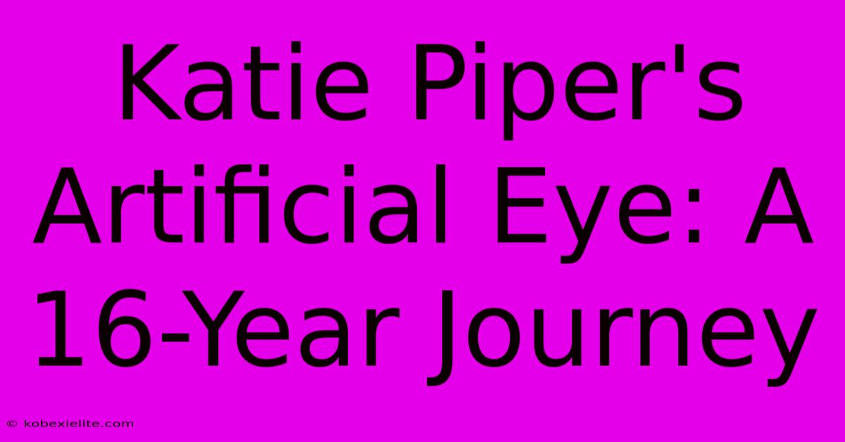 Katie Piper's Artificial Eye: A 16-Year Journey