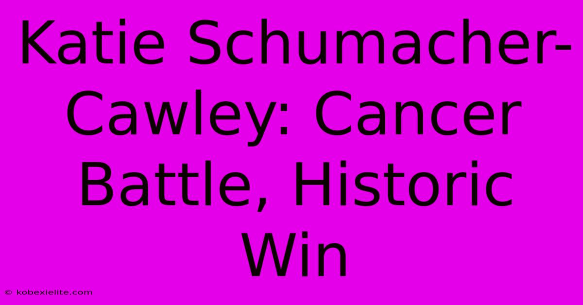 Katie Schumacher-Cawley: Cancer Battle, Historic Win