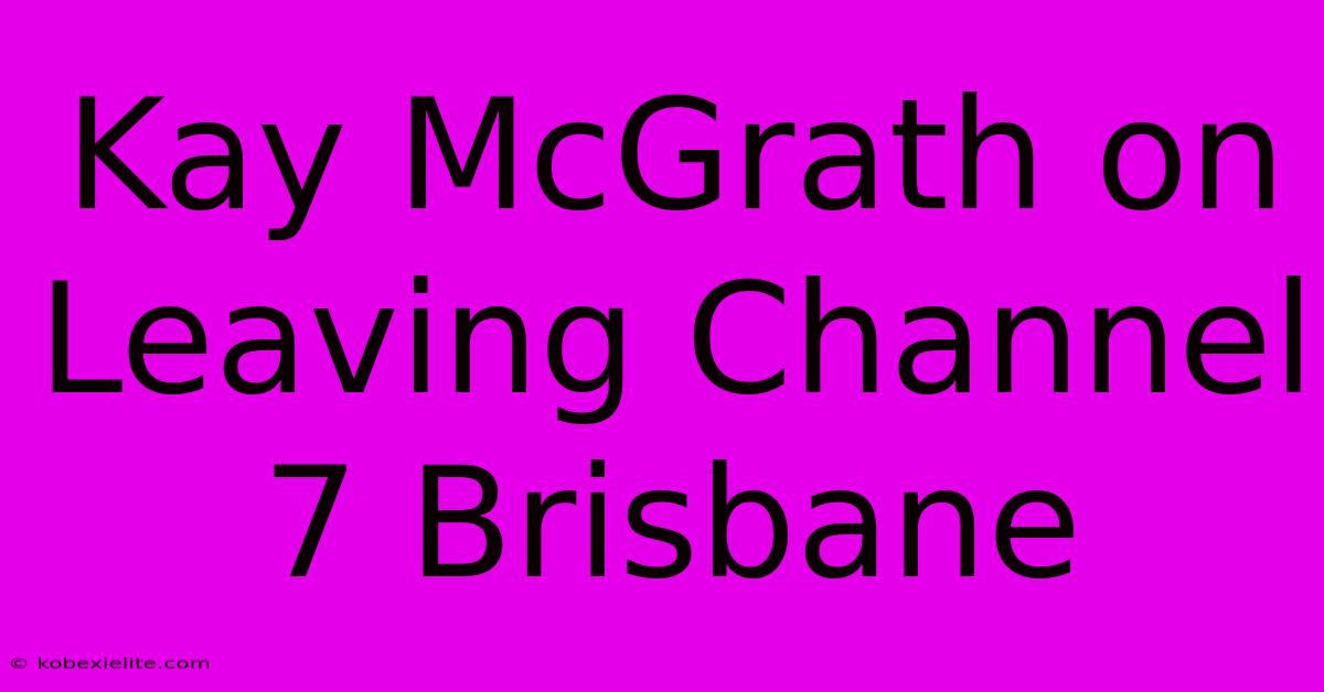 Kay McGrath On Leaving Channel 7 Brisbane