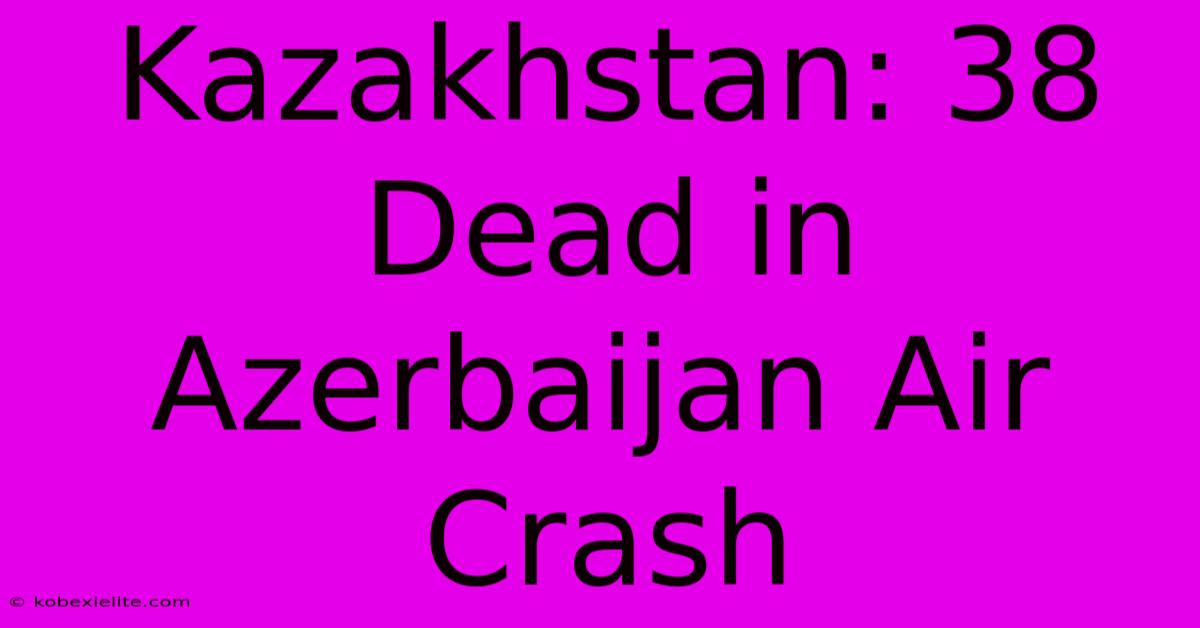 Kazakhstan: 38 Dead In Azerbaijan Air Crash