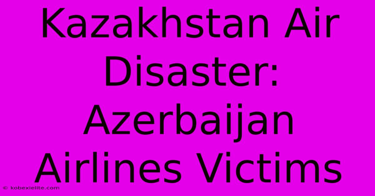 Kazakhstan Air Disaster: Azerbaijan Airlines Victims