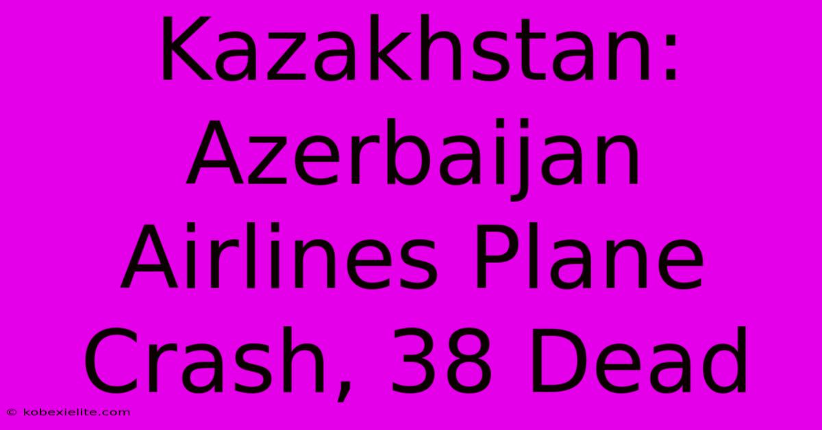 Kazakhstan: Azerbaijan Airlines Plane Crash, 38 Dead