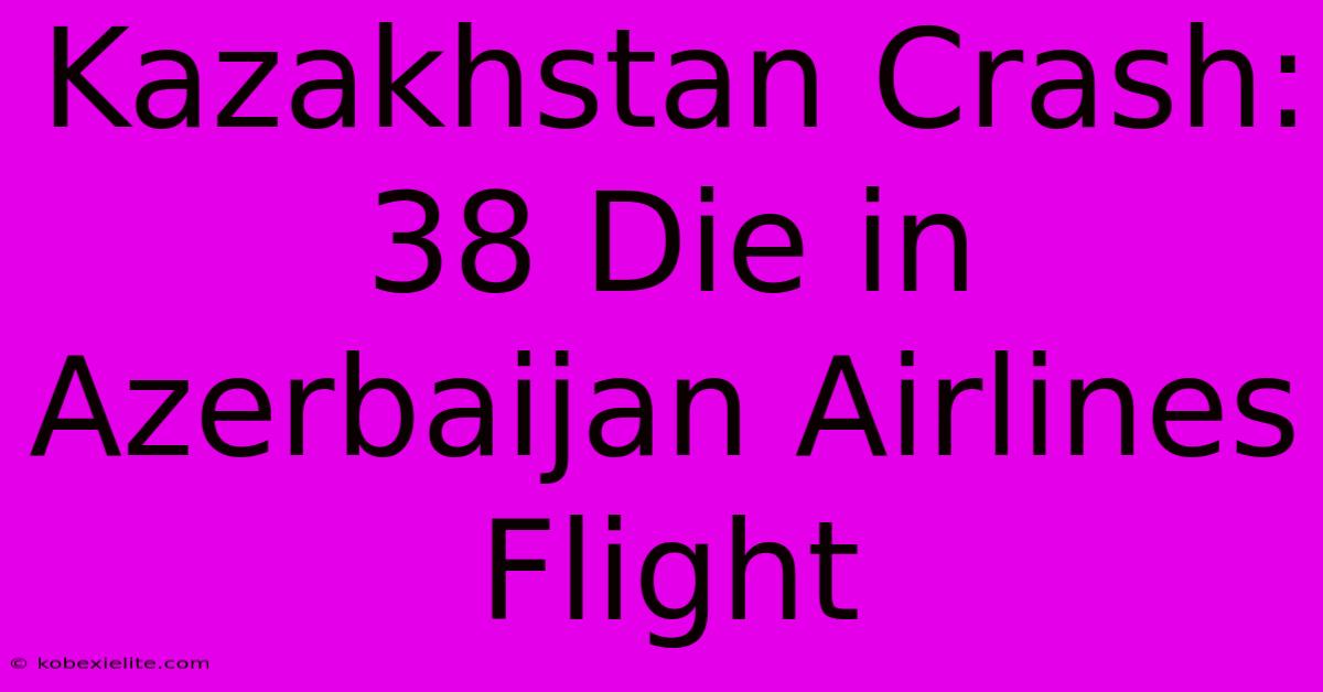 Kazakhstan Crash: 38 Die In Azerbaijan Airlines Flight