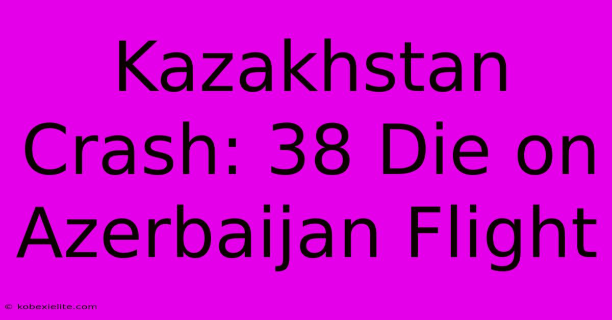 Kazakhstan Crash: 38 Die On Azerbaijan Flight