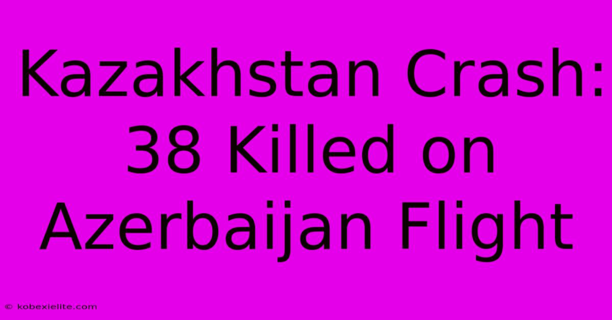 Kazakhstan Crash: 38 Killed On Azerbaijan Flight