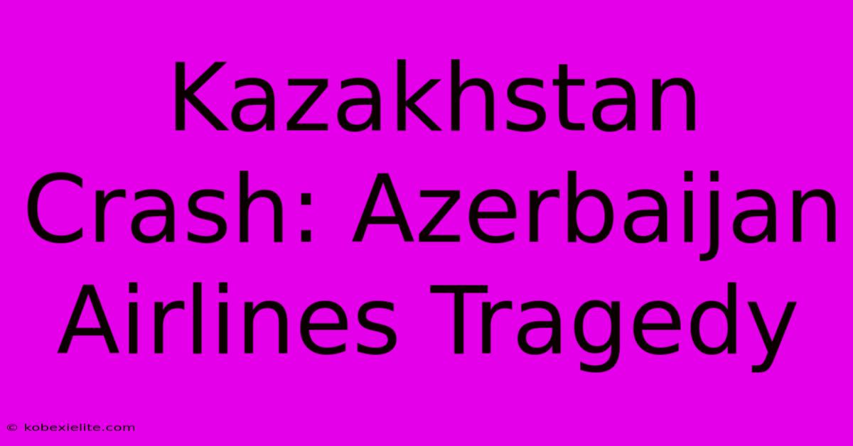 Kazakhstan Crash: Azerbaijan Airlines Tragedy