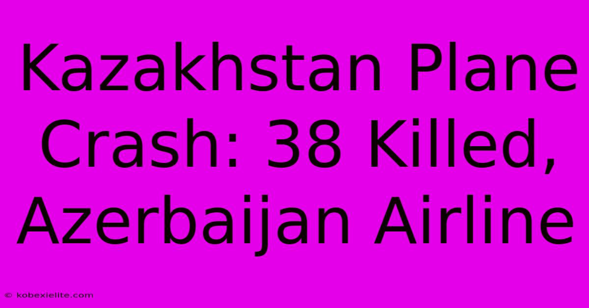 Kazakhstan Plane Crash: 38 Killed, Azerbaijan Airline