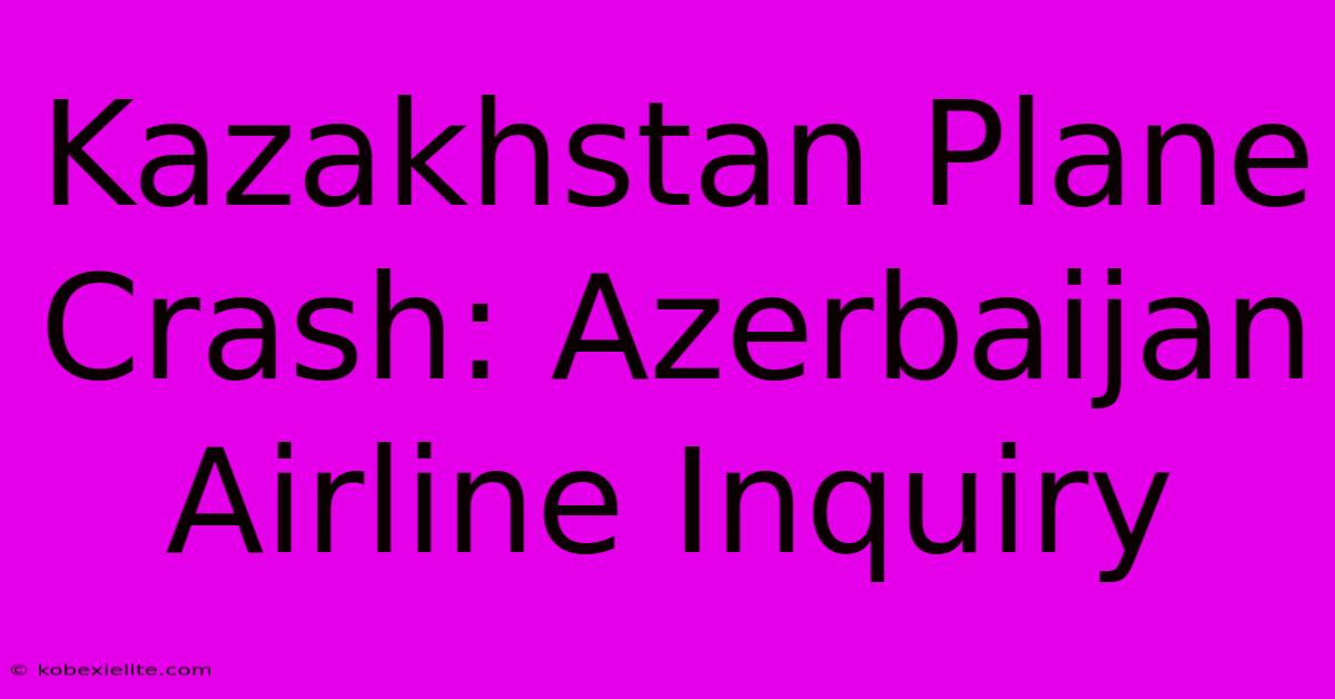 Kazakhstan Plane Crash: Azerbaijan Airline Inquiry