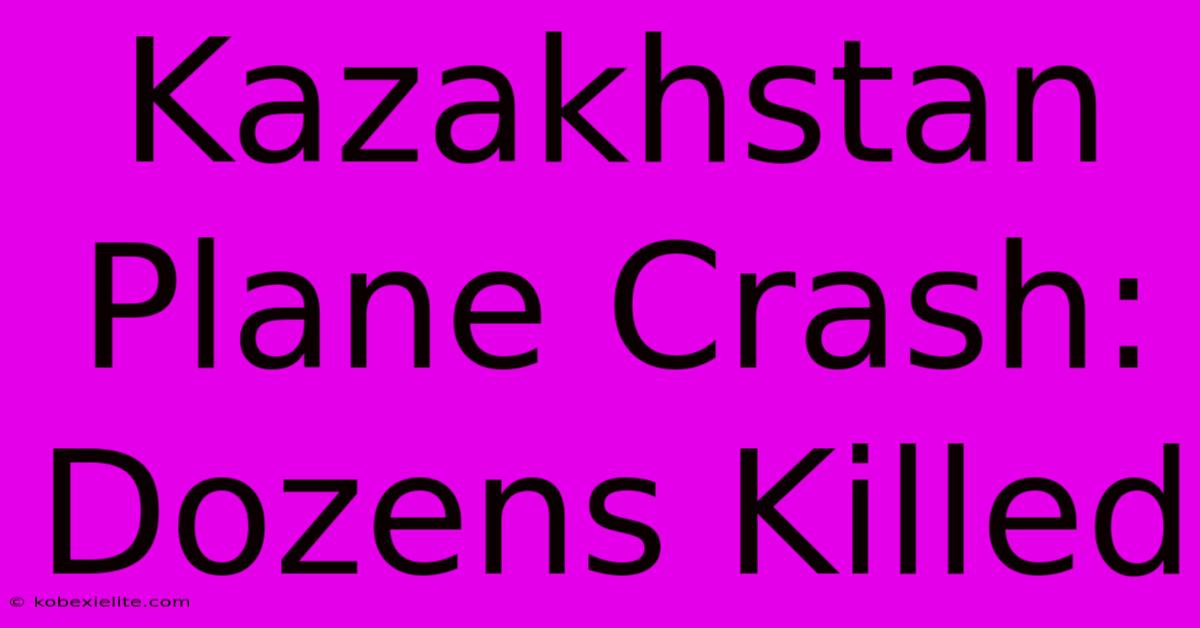 Kazakhstan Plane Crash: Dozens Killed