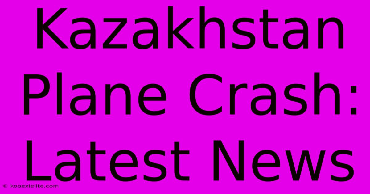 Kazakhstan Plane Crash: Latest News