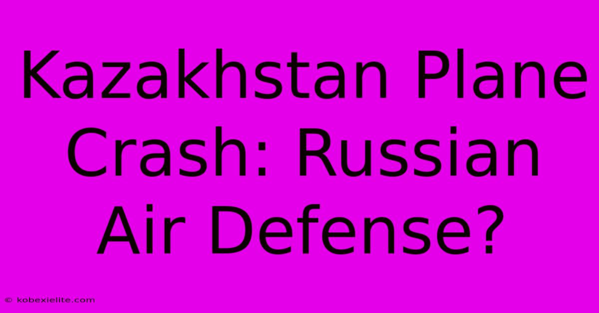 Kazakhstan Plane Crash: Russian Air Defense?