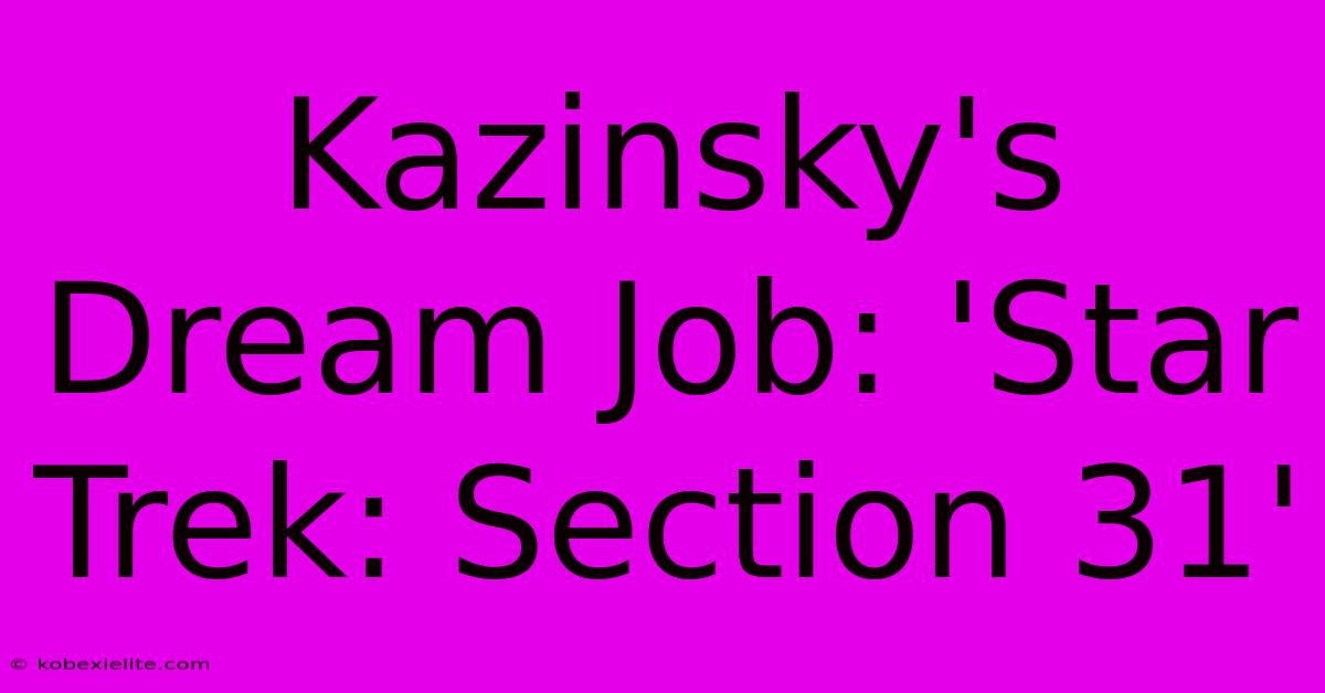 Kazinsky's Dream Job: 'Star Trek: Section 31'