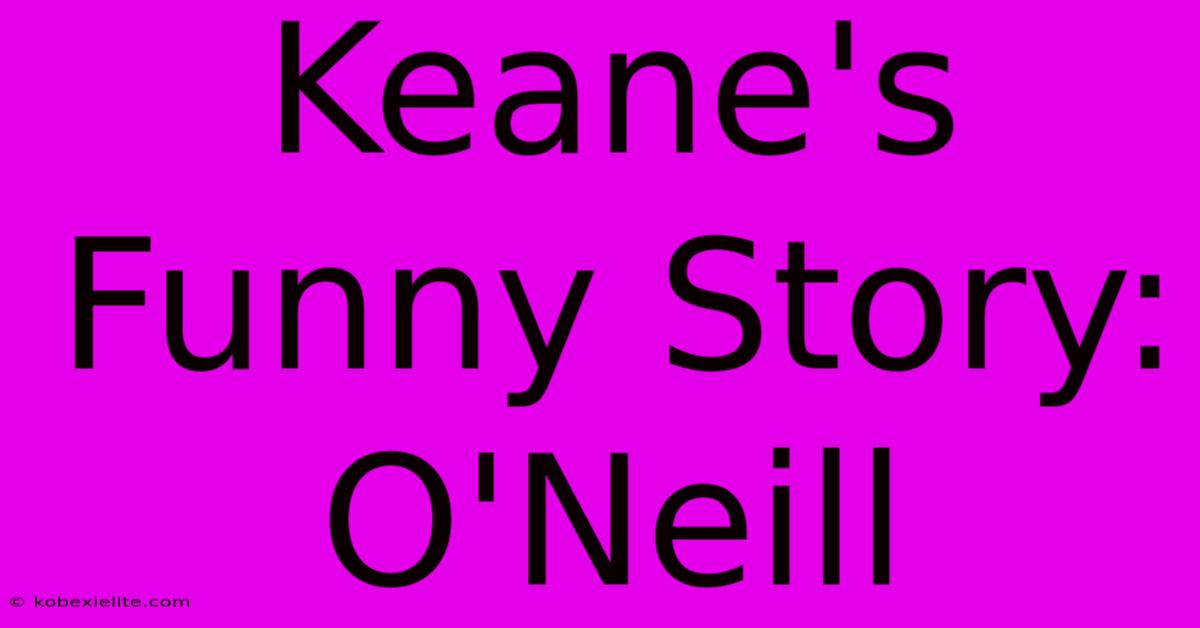 Keane's Funny Story: O'Neill