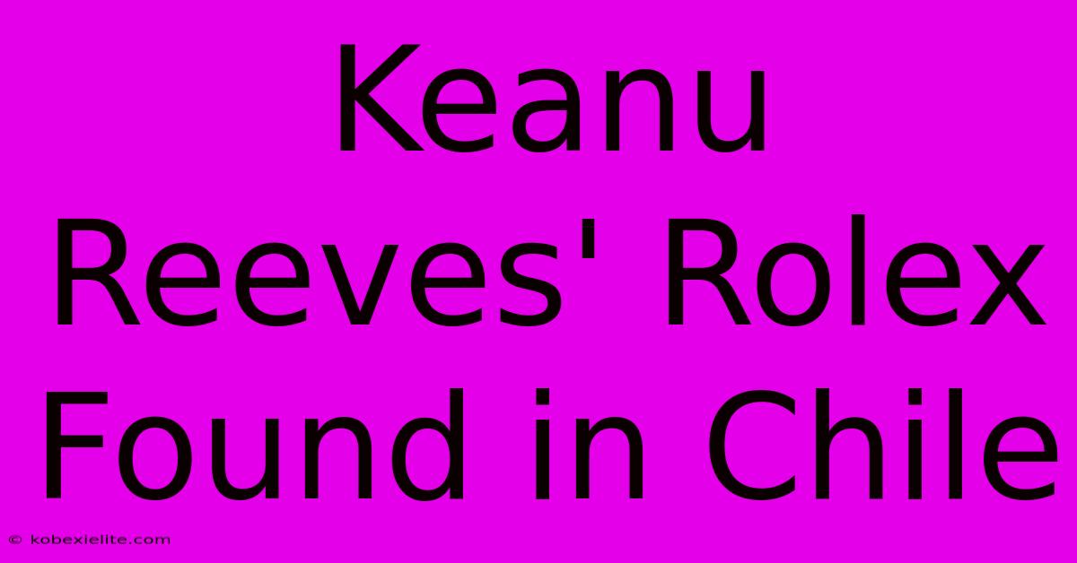 Keanu Reeves' Rolex Found In Chile