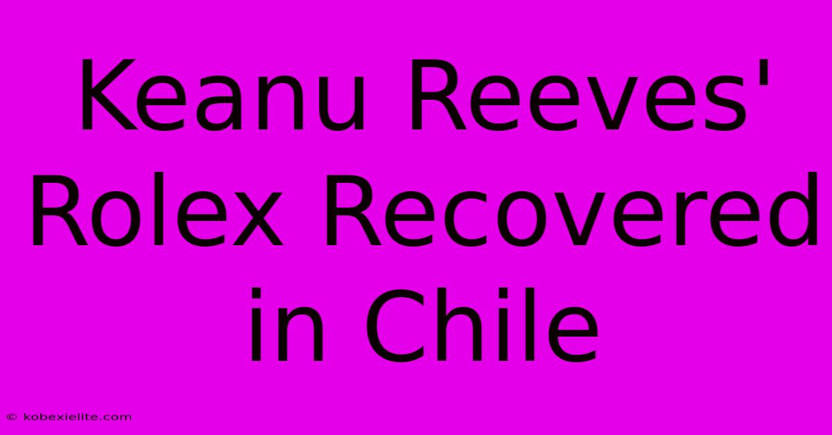 Keanu Reeves' Rolex Recovered In Chile