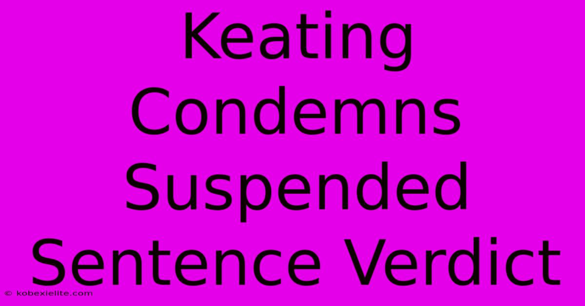 Keating Condemns Suspended Sentence Verdict