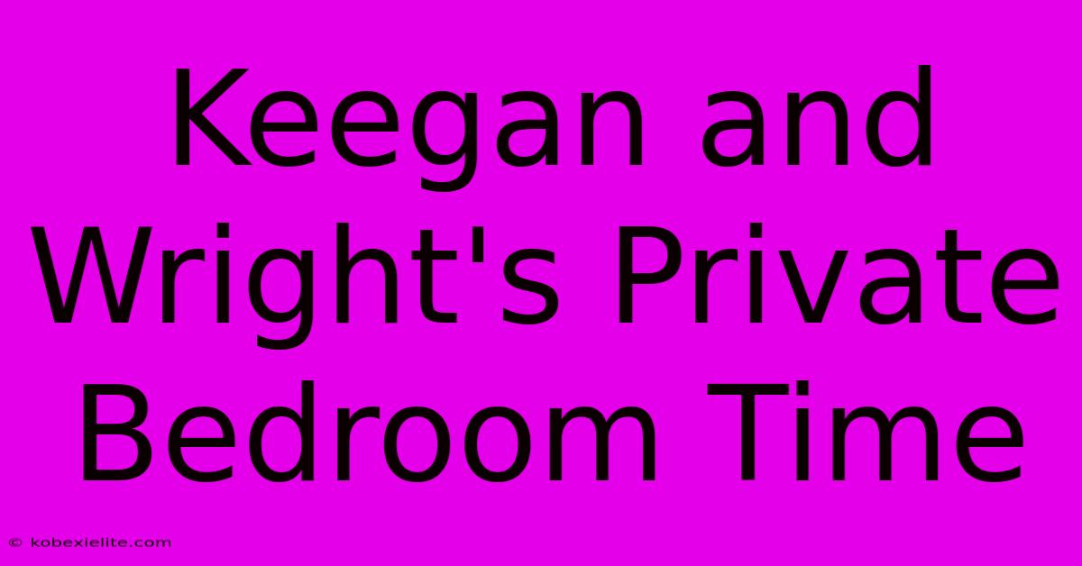 Keegan And Wright's Private Bedroom Time