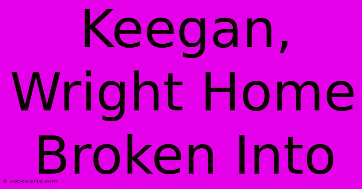 Keegan, Wright Home Broken Into