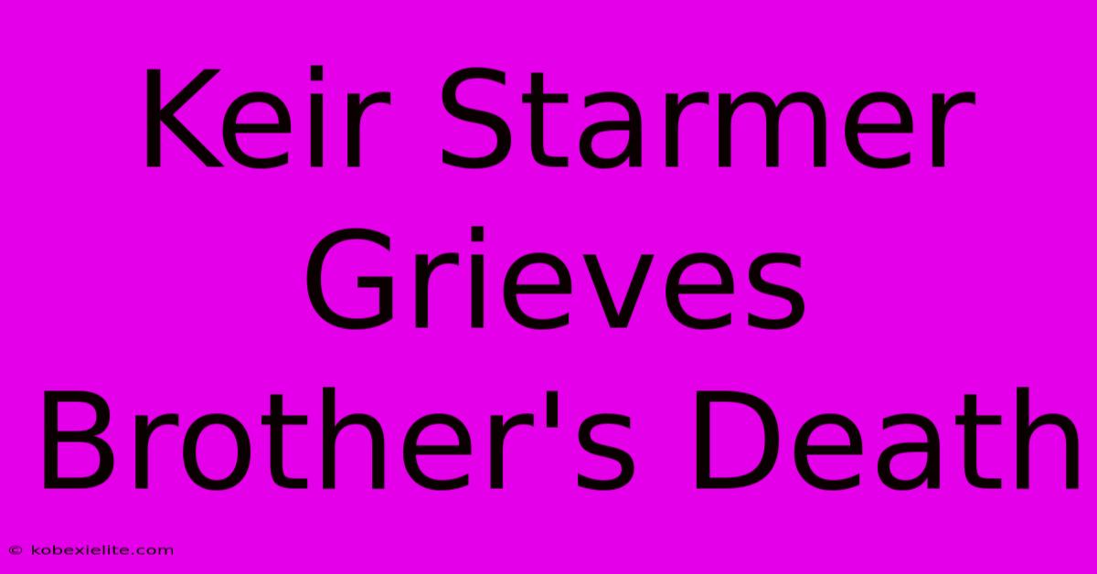 Keir Starmer Grieves Brother's Death