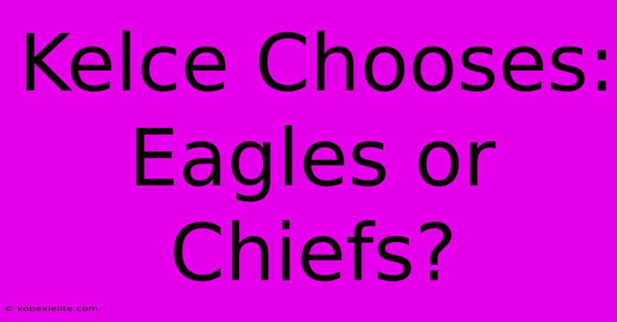 Kelce Chooses: Eagles Or Chiefs?