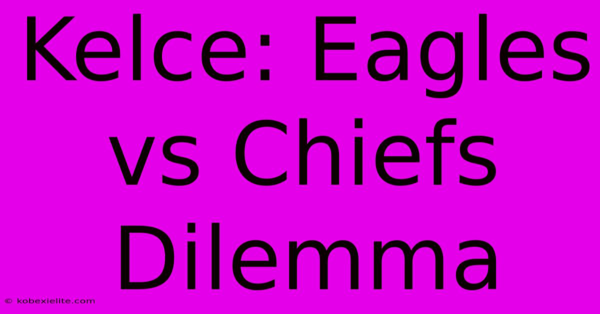 Kelce: Eagles Vs Chiefs Dilemma