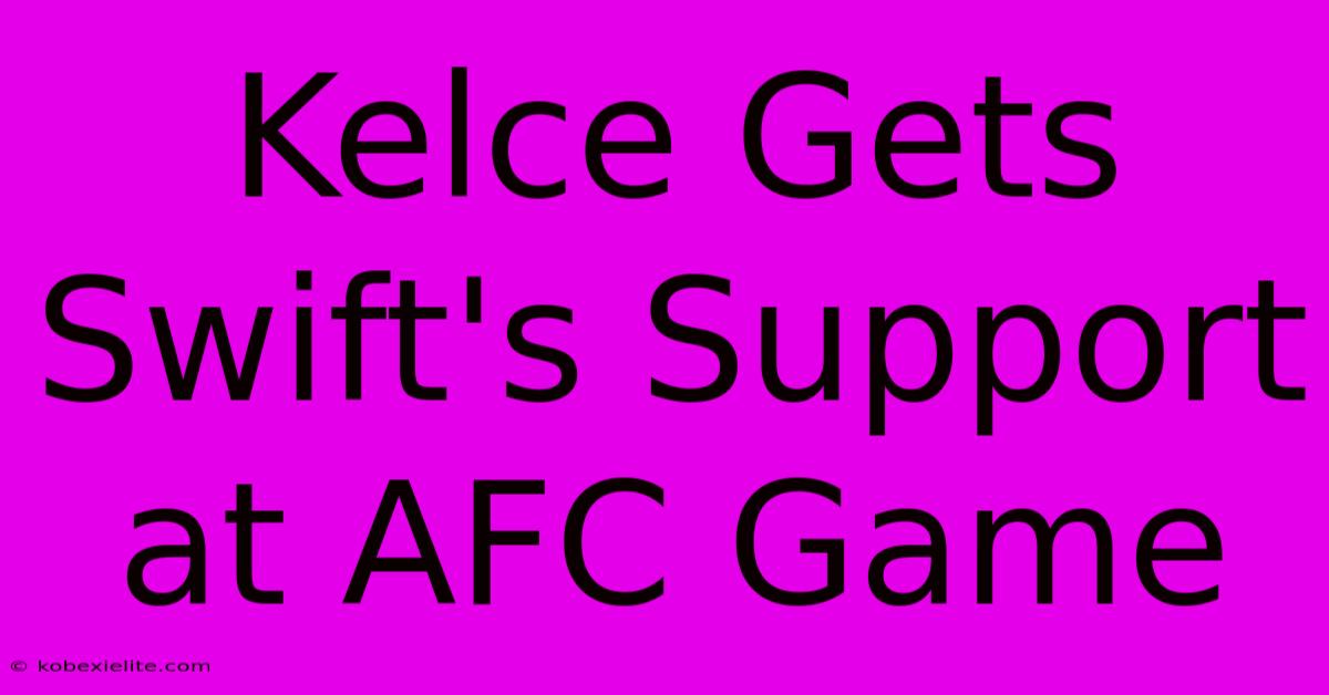 Kelce Gets Swift's Support At AFC Game