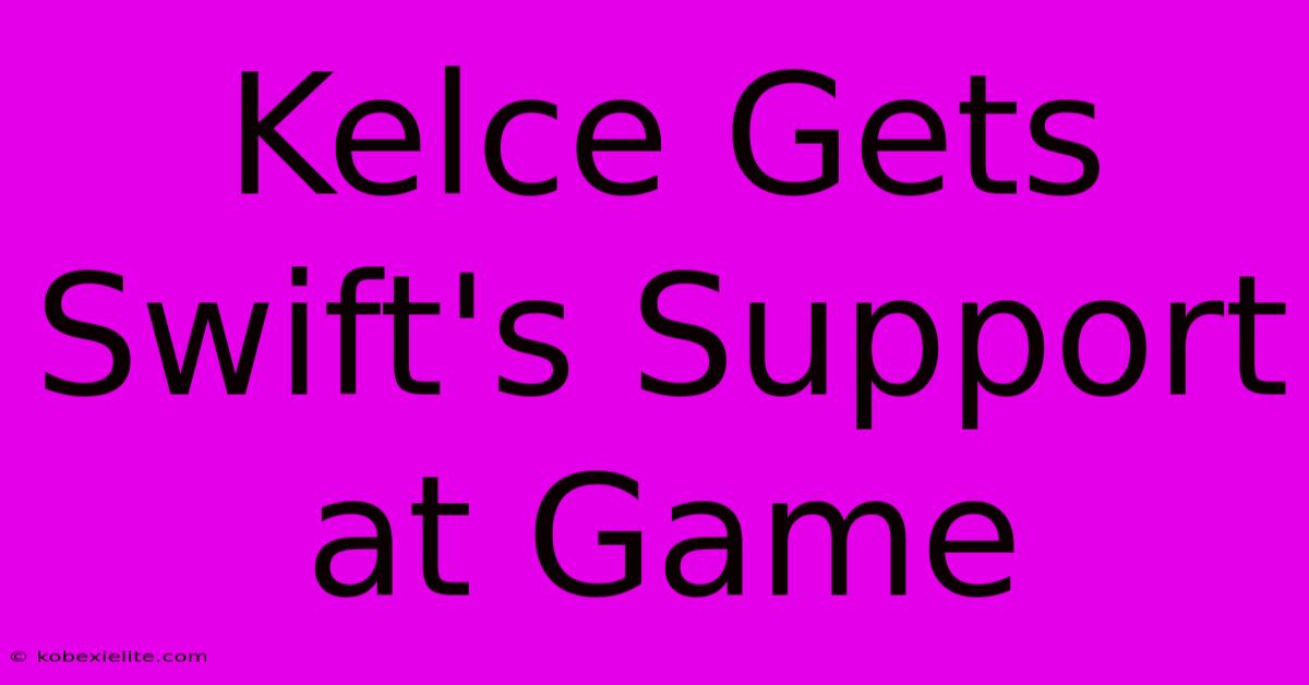 Kelce Gets Swift's Support At Game