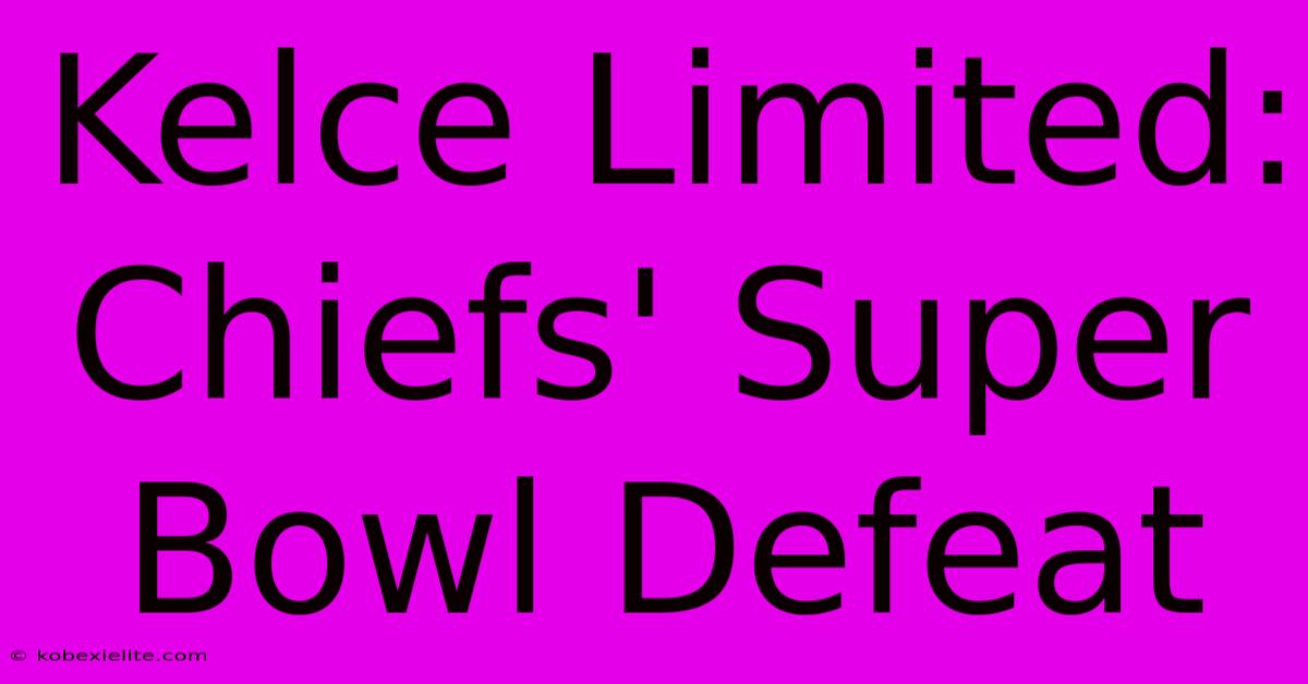 Kelce Limited: Chiefs' Super Bowl Defeat