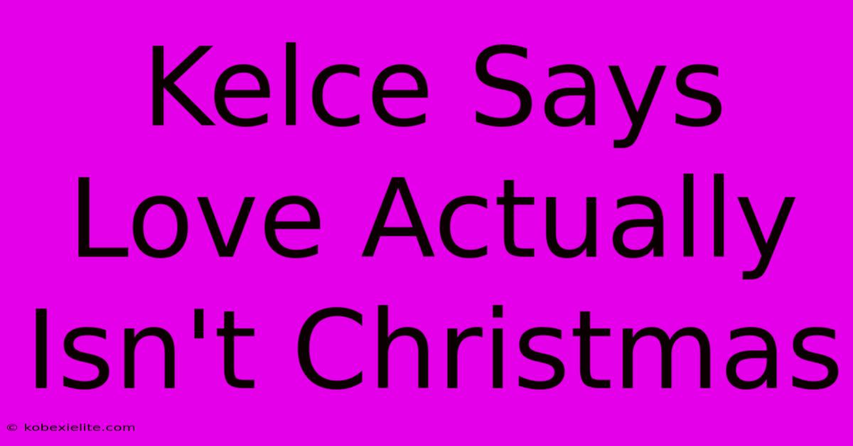 Kelce Says Love Actually Isn't Christmas