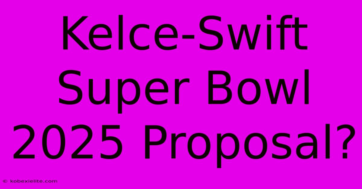 Kelce-Swift Super Bowl 2025 Proposal?