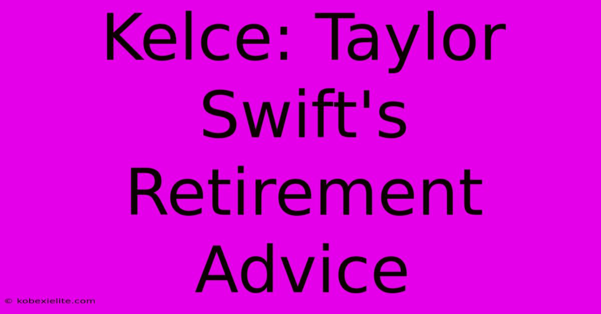 Kelce: Taylor Swift's Retirement Advice