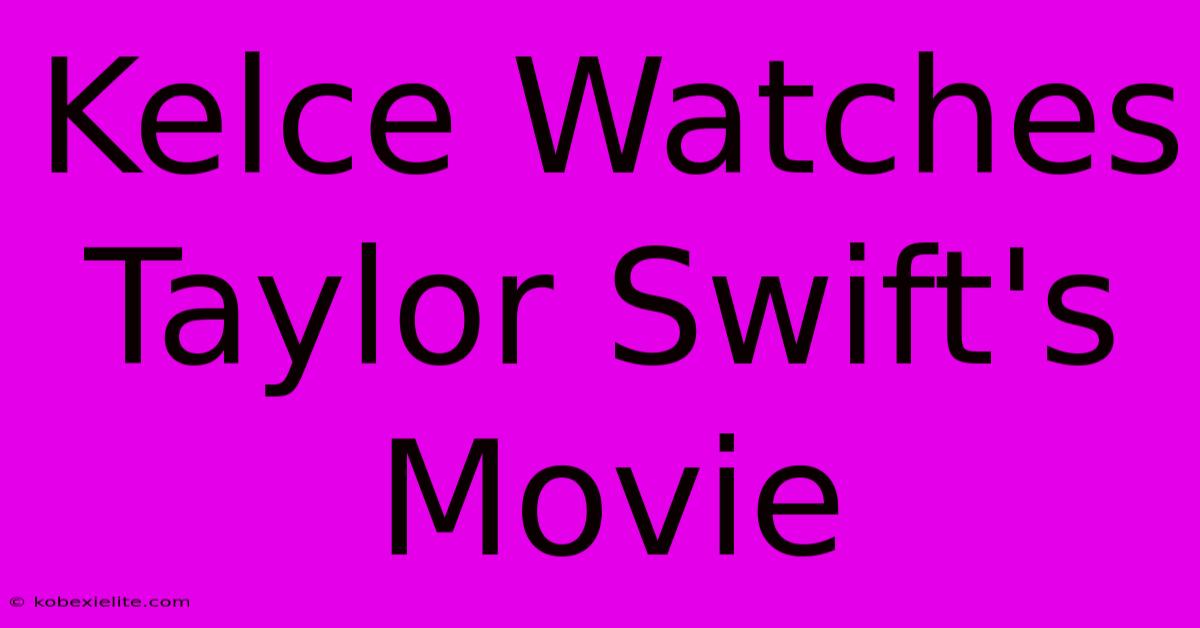 Kelce Watches Taylor Swift's Movie