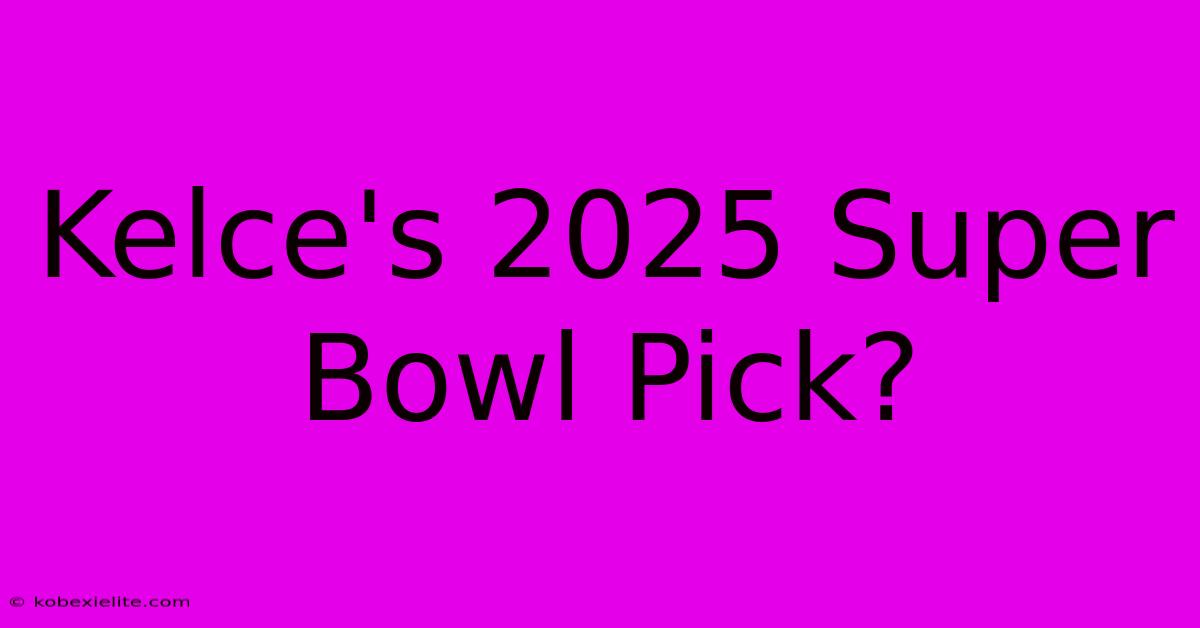 Kelce's 2025 Super Bowl Pick?