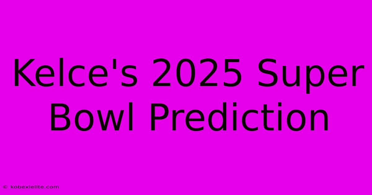 Kelce's 2025 Super Bowl Prediction