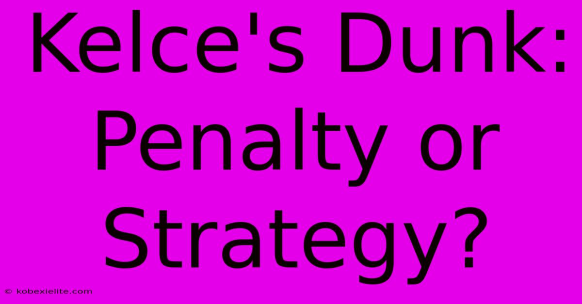 Kelce's Dunk: Penalty Or Strategy?