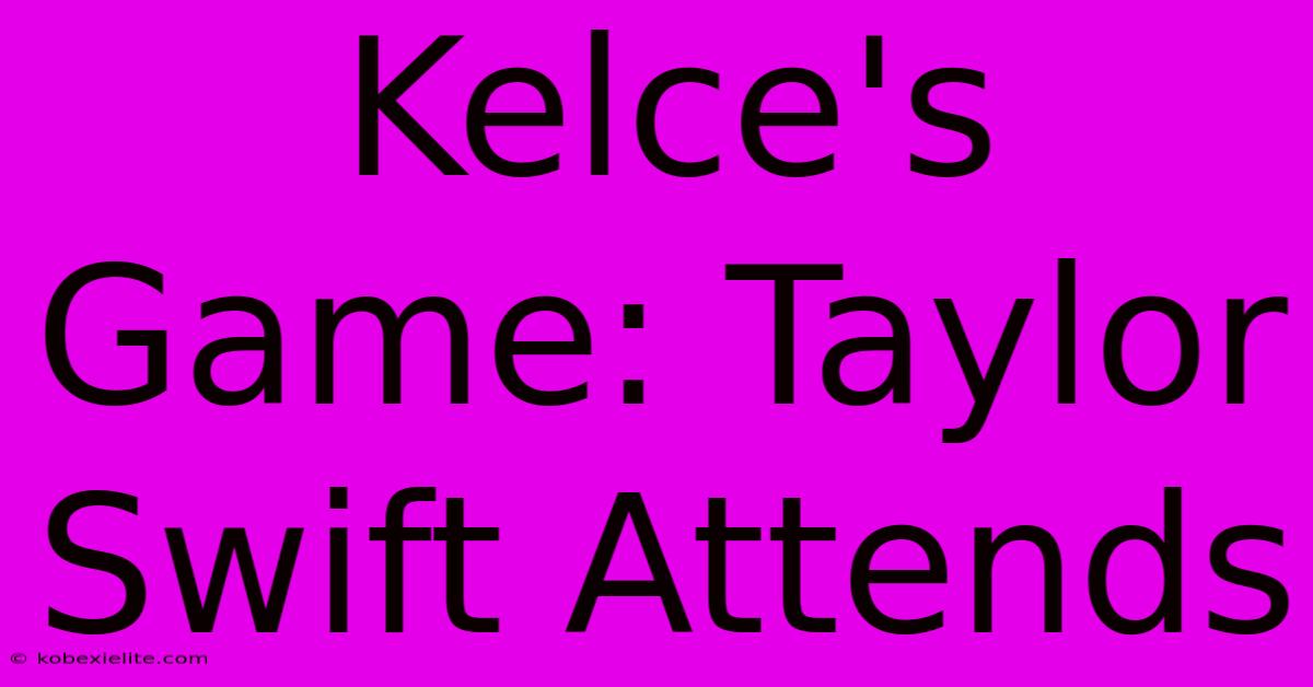 Kelce's Game: Taylor Swift Attends