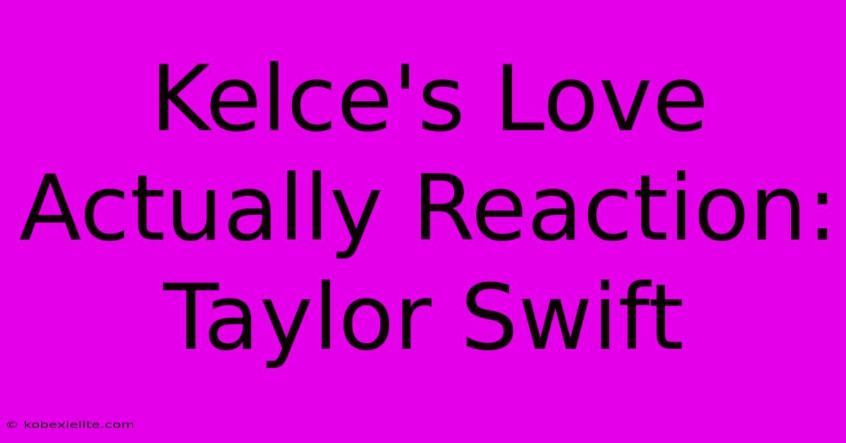 Kelce's Love Actually Reaction: Taylor Swift