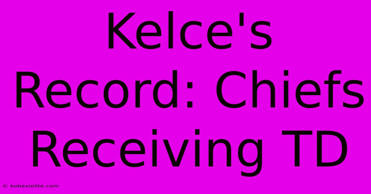 Kelce's Record: Chiefs Receiving TD