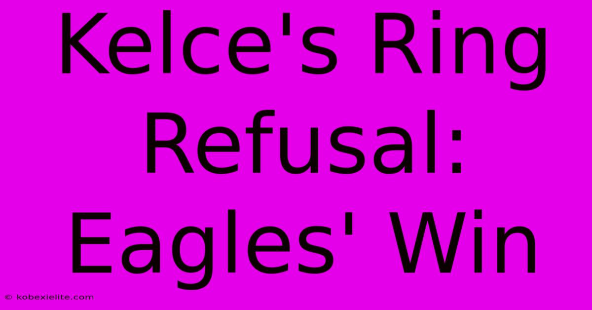 Kelce's Ring Refusal: Eagles' Win