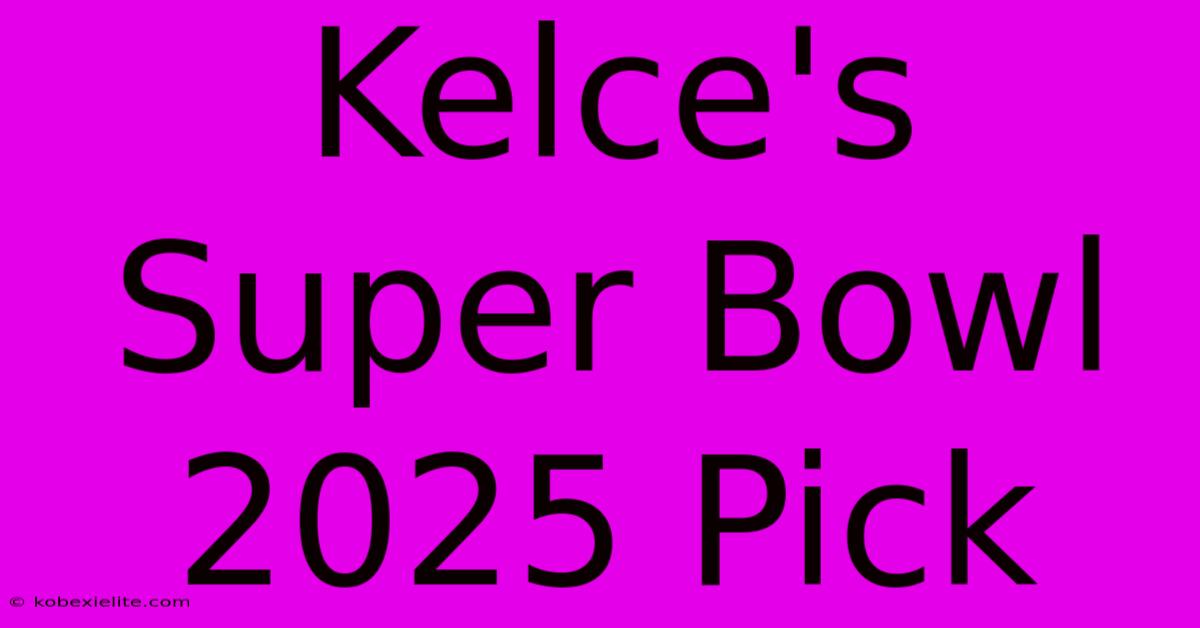 Kelce's Super Bowl 2025 Pick