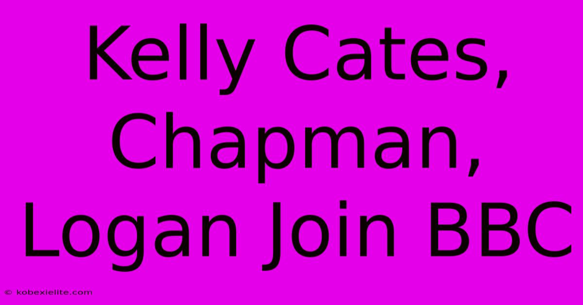 Kelly Cates, Chapman, Logan Join BBC