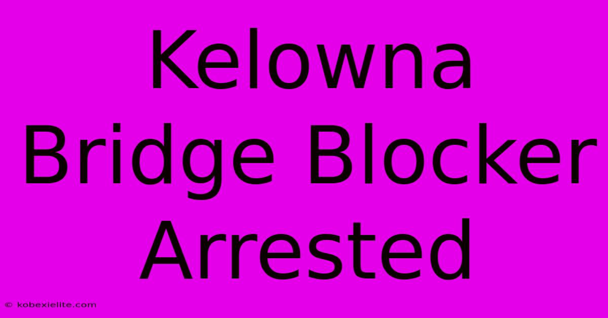 Kelowna Bridge Blocker Arrested