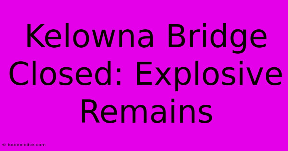 Kelowna Bridge Closed: Explosive Remains