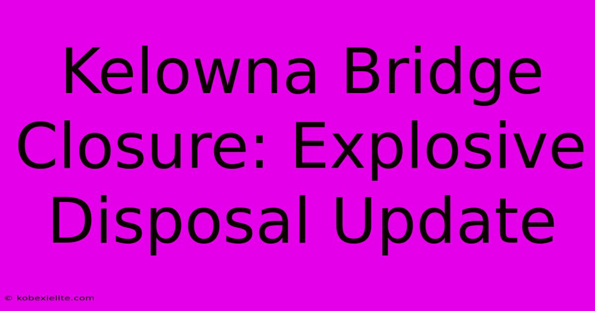 Kelowna Bridge Closure: Explosive Disposal Update